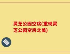 灵芝公园空房(重现灵芝公园空房之美)