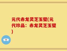元代赤龙灵芝玉璧(元代珍品：赤龙灵芝玉璧)