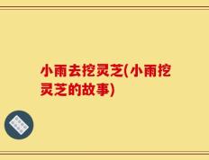 小雨去挖灵芝(小雨挖灵芝的故事)