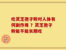 吃灵芝孢子粉对人体有何副作用 ？灵芝孢子粉能不能长期吃