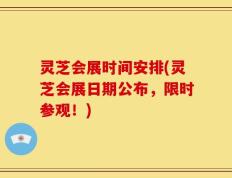 灵芝会展时间安排(灵芝会展日期公布，限时参观！)