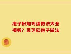 孢子粉加鸡蛋做法大全视频？灵芝菇孢子做法