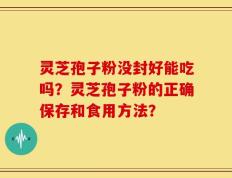 灵芝孢子粉没封好能吃吗？灵芝孢子粉的正确保存和食用方法？