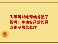 失眠可以吃寿仙谷孢子粉吗？寿仙谷药业的灵芝孢子粉怎么样