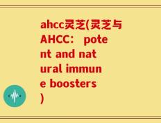 ahcc灵芝(灵芝与AHCC： potent and natural immune boosters)