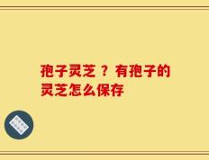 孢子灵芝 ？有孢子的灵芝怎么保存