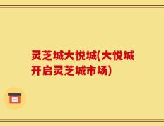 灵芝城大悦城(大悦城开启灵芝城市场)