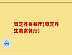 灵芝养身餐厅(灵芝养生美食餐厅)