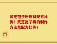 灵芝孢子粉原料配方比例？灵芝孢子粉的制作方法及配方比例？