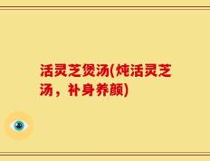 活灵芝煲汤(炖活灵芝汤，补身养颜)