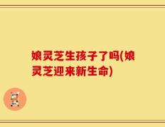 娘灵芝生孩子了吗(娘灵芝迎来新生命)