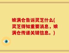 娘满仓告诉灵芝什么(灵芝得知重要消息，娘满仓传递关键信息。)