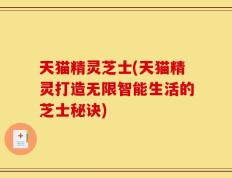 天猫精灵芝士(天猫精灵打造无限智能生活的芝士秘诀)