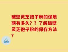 破壁灵芝孢子粉的保质期有多久？？了解破壁灵芝孢子粉的保存方法？