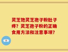 灵芝饱灵芝孢子粉肚子疼？灵芝孢子粉的正确食用方法和注意事项？