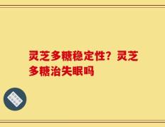 灵芝多糖稳定性？灵芝多糖治失眠吗