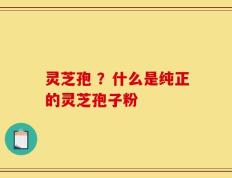 灵芝孢 ？什么是纯正的灵芝孢子粉
