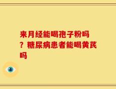 来月经能喝孢子粉吗 ？糖尿病患者能喝黄芪吗