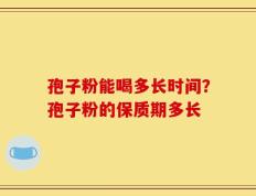 孢子粉能喝多长时间？孢子粉的保质期多长