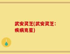 武安灵芝(武安灵芝：疾病克星)