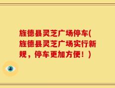 旌德县灵芝广场停车(旌德县灵芝广场实行新规，停车更加方便！)