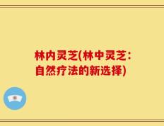 林内灵芝(林中灵芝：自然疗法的新选择)