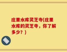 庄里水库灵芝寺(庄里水库的灵芝寺，你了解多少？)
