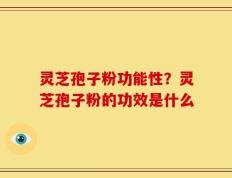 灵芝孢子粉功能性？灵芝孢子粉的功效是什么