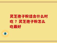 灵芝孢子粉适合什么时吃 ？灵芝孢子粉怎么吃最好