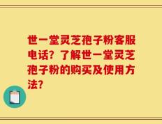 世一堂灵芝孢子粉客服电话？了解世一堂灵芝孢子粉的购买及使用方法？