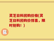 灵芝日料团购价格(灵芝日料团购价惊喜，限时抢购！)