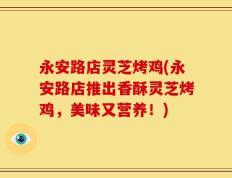 永安路店灵芝烤鸡(永安路店推出香酥灵芝烤鸡，美味又营养！)