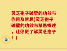灵芝孢子破壁的功效与作用及禁忌(灵芝孢子破壁的功效与禁忌概述，让你更了解灵芝孢子！)