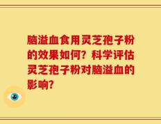 脑溢血食用灵芝孢子粉的效果如何？科学评估灵芝孢子粉对脑溢血的影响？