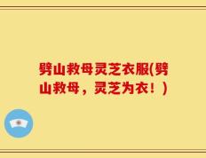 劈山救母灵芝衣服(劈山救母，灵芝为衣！)