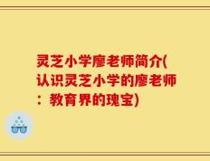灵芝小学廖老师简介(认识灵芝小学的廖老师：教育界的瑰宝)