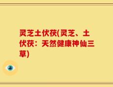 灵芝土伏茯(灵芝、土伏茯：天然健康神仙三草)