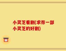 小灵芝看剧(求荐一部小灵芝的好剧)