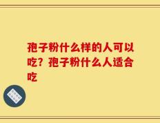 孢子粉什么样的人可以吃？孢子粉什么人适合吃