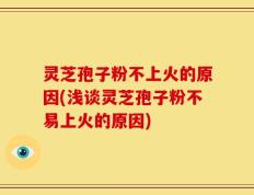灵芝孢子粉不上火的原因(浅谈灵芝孢子粉不易上火的原因)