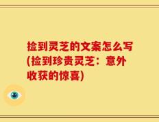 捡到灵芝的文案怎么写(捡到珍贵灵芝：意外收获的惊喜)
