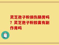 灵芝孢子粉损伤肠胃吗？灵芝孢子粉胶囊有副作用吗