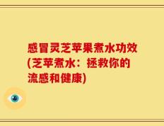 感冒灵芝苹果煮水功效(芝苹煮水：拯救你的流感和健康)