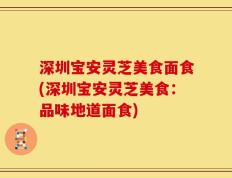 深圳宝安灵芝美食面食(深圳宝安灵芝美食：品味地道面食)