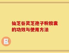 仙芝谷灵芝孢子粉胶囊的功效与使用方法