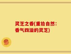 灵芝之香(重拾自然：香气四溢的灵芝)