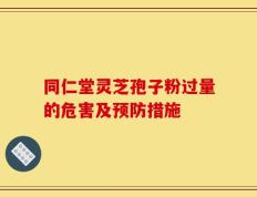 同仁堂灵芝孢子粉过量的危害及预防措施