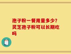 孢子粉一餐用量多少？灵芝孢子粉可以长期吃吗