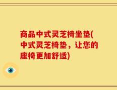 商品中式灵芝椅坐垫(中式灵芝椅垫，让您的座椅更加舒适)