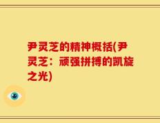 尹灵芝的精神概括(尹灵芝：顽强拼搏的凯旋之光)